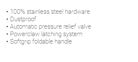  100% stainless steel hardware Dustproof Automatic pressure relief valve Powerclaw latching system Softgrip foldable handle 